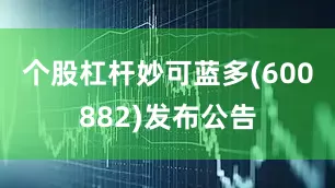 个股杠杆妙可蓝多(600882)发布公告