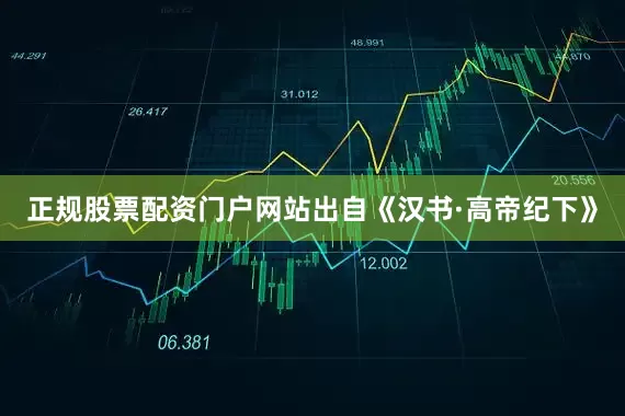 正规股票配资门户网站出自《汉书·高帝纪下》