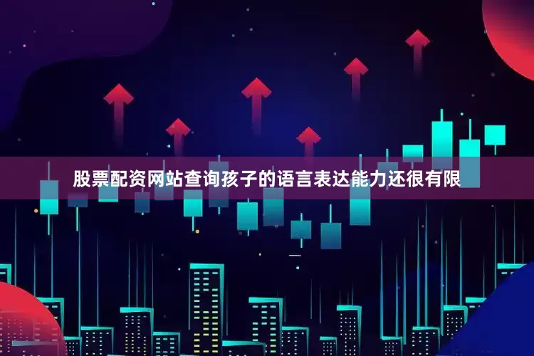 股票配资网站查询孩子的语言表达能力还很有限