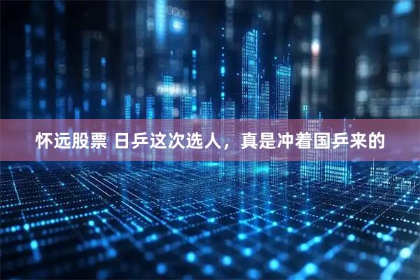 怀远股票 日乒这次选人，真是冲着国乒来的